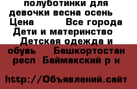 полуботинки для девочки весна-осень  › Цена ­ 400 - Все города Дети и материнство » Детская одежда и обувь   . Башкортостан респ.,Баймакский р-н